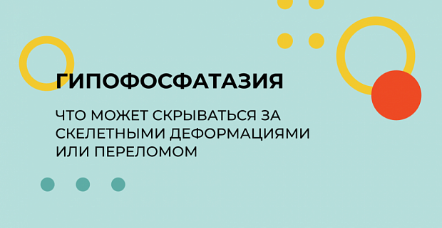 Гипофосфатазия. Что может скрываться за скелетными деформациями или переломом